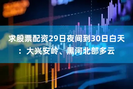 求股票配资29日夜间到30日白天：大兴安岭、黑河北部多云