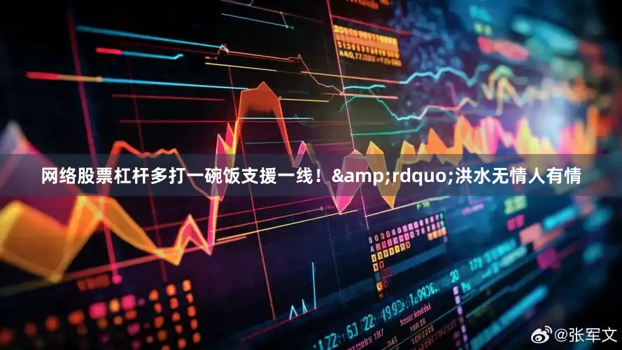 网络股票杠杆多打一碗饭支援一线！&rdquo;洪水无情人有情
