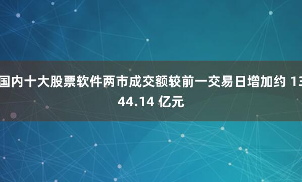 国内十大股票软件两市成交额较前一交易日增加约 1344.14 亿元