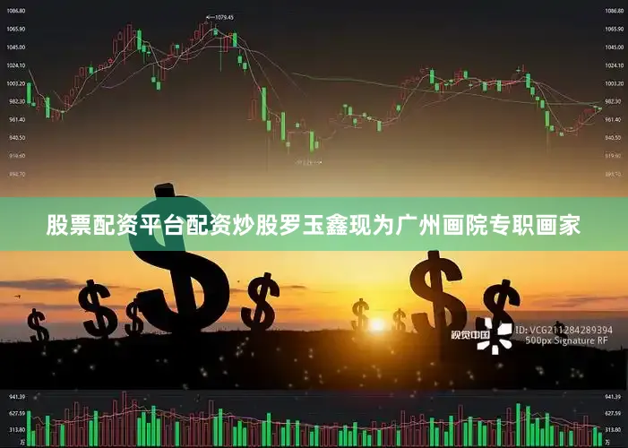 股票配资平台配资炒股罗玉鑫现为广州画院专职画家