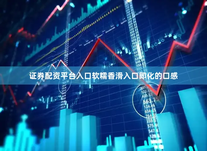 证券配资平台入口软糯香滑入口即化的口感