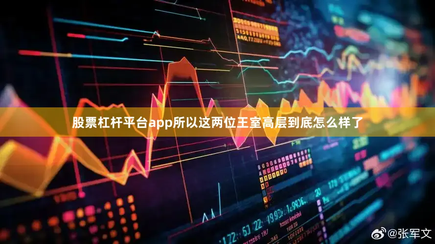 股票杠杆平台app所以这两位王室高层到底怎么样了