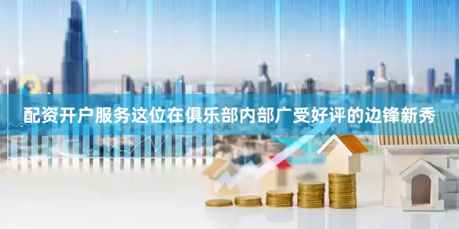 配资开户服务这位在俱乐部内部广受好评的边锋新秀