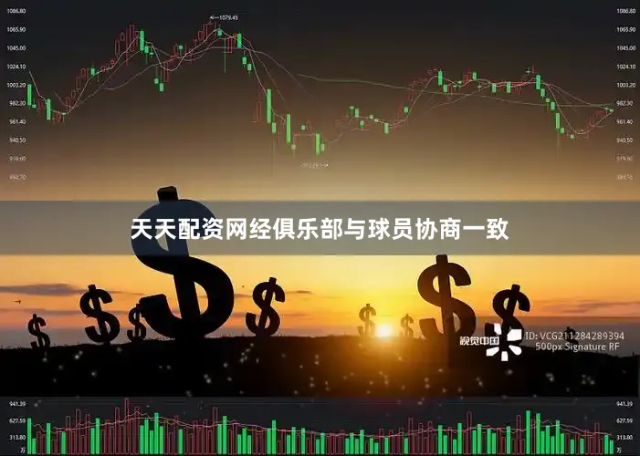 天天配资网经俱乐部与球员协商一致