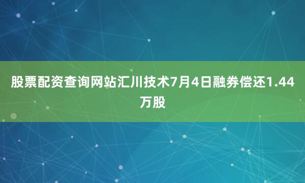 股票配资查询网站汇川技术7月4日融券偿还1.44万股