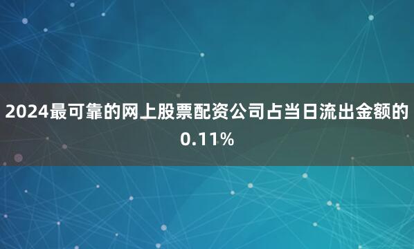 2024最可靠的网上股票配资公司占当日流出金额的0.11%