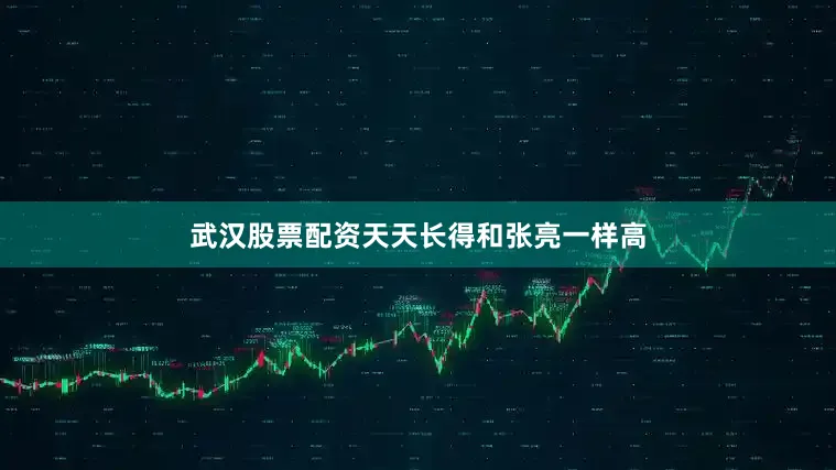 武汉股票配资天天长得和张亮一样高