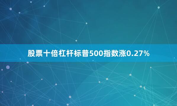 股票十倍杠杆标普500指数涨0.27%