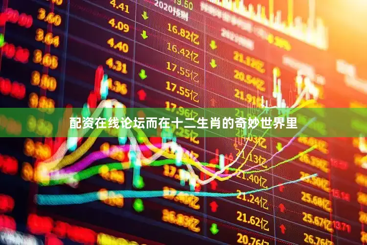 配资在线论坛而在十二生肖的奇妙世界里