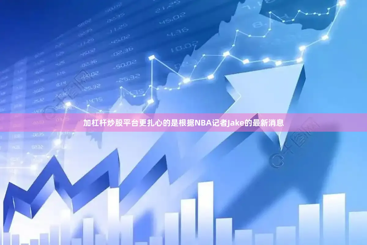 加杠杆炒股平台更扎心的是根据NBA记者Jake的最新消息
