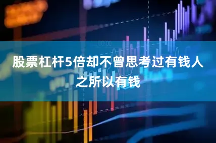 股票杠杆5倍却不曾思考过有钱人之所以有钱
