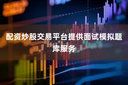 配资炒股交易平台提供面试模拟题库服务