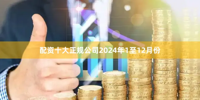 配资十大正规公司　　2024年1至12月份