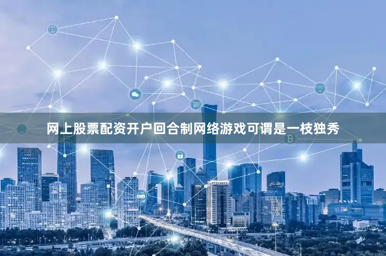 网上股票配资开户回合制网络游戏可谓是一枝独秀