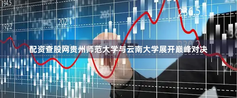 配资查股网贵州师范大学与云南大学展开巅峰对决