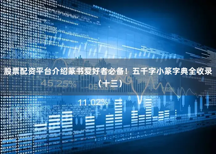 股票配资平台介绍篆书爱好者必备！五千字小篆字典全收录（十三）