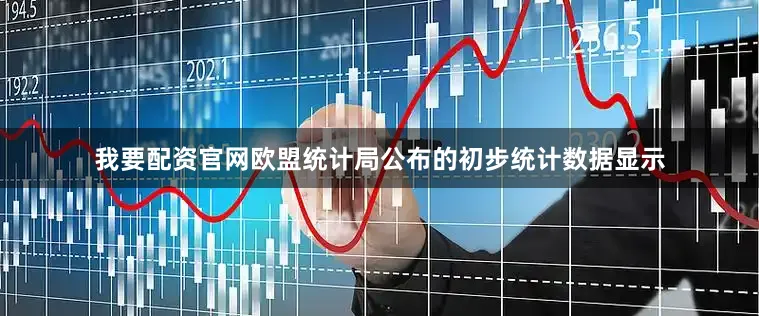 我要配资官网欧盟统计局公布的初步统计数据显示