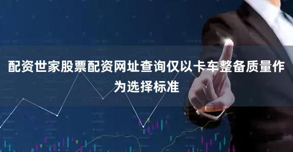 配资世家股票配资网址查询仅以卡车整备质量作为选择标准