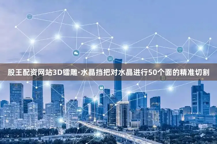 股王配资网站3D镭雕·水晶挡把对水晶进行50个面的精准切割