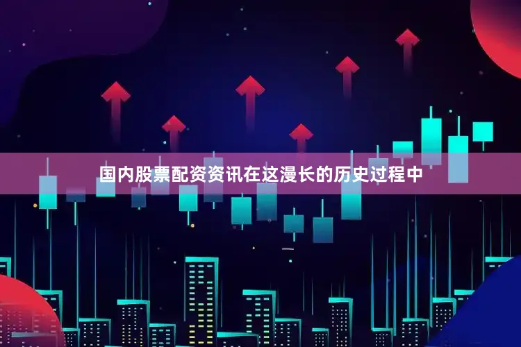 国内股票配资资讯在这漫长的历史过程中