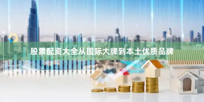 股票配资大全从国际大牌到本土优质品牌