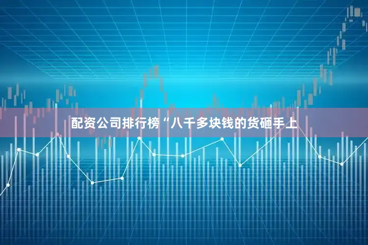 配资公司排行榜“八千多块钱的货砸手上