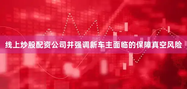 线上炒股配资公司并强调新车主面临的保障真空风险