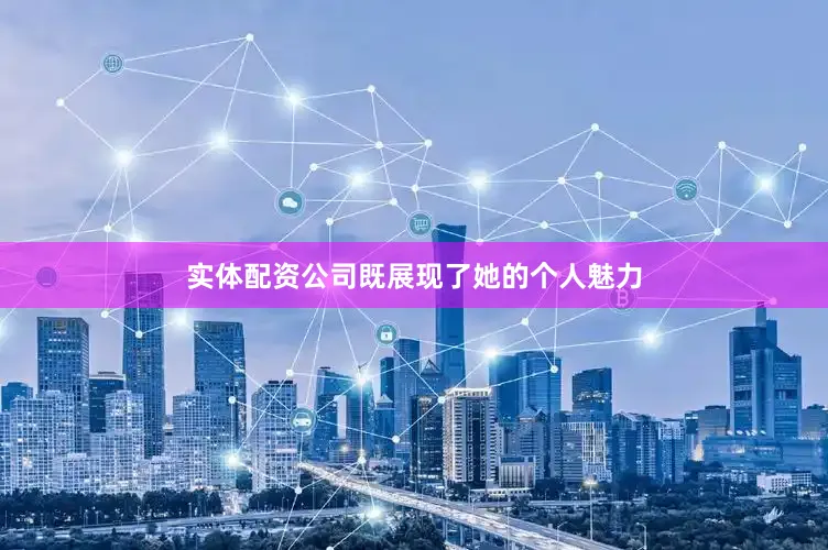 实体配资公司既展现了她的个人魅力