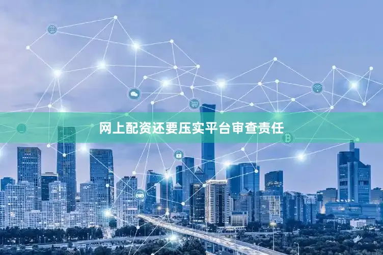 网上配资还要压实平台审查责任
