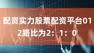 配资实力股票配资平台012路比为2：1：0