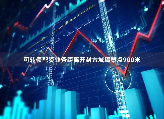 可转债配资业务距离开封古城墙景点900米
