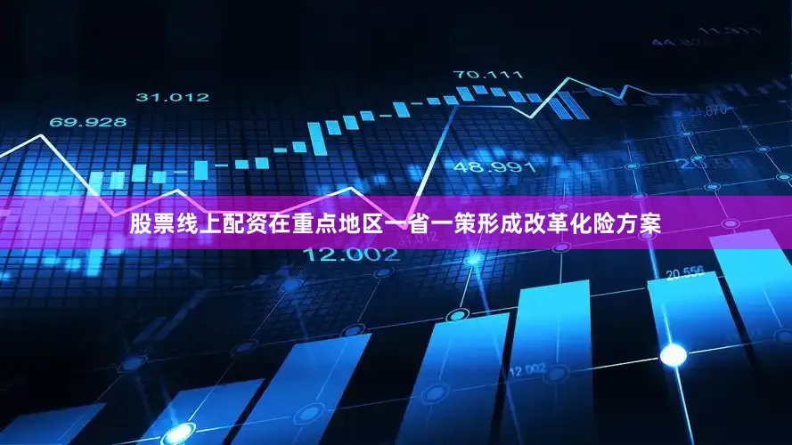 股票线上配资在重点地区一省一策形成改革化险方案