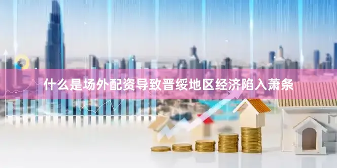 什么是场外配资导致晋绥地区经济陷入萧条