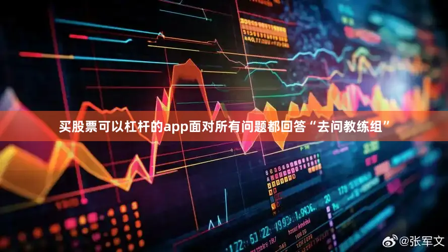 买股票可以杠杆的app面对所有问题都回答“去问教练组”