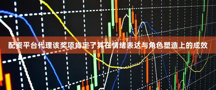 配资平台代理该奖项肯定了其在情绪表达与角色塑造上的成效