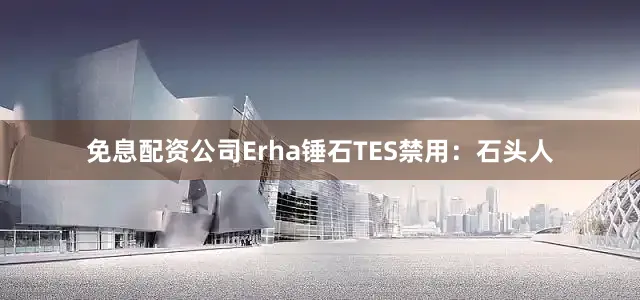 免息配资公司Erha锤石TES禁用：石头人