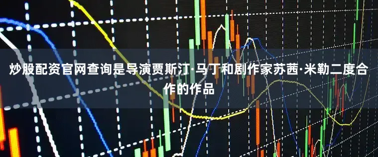 炒股配资官网查询是导演贾斯汀·马丁和剧作家苏茜·米勒二度合作的作品